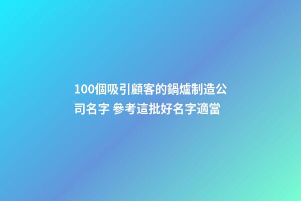 100個吸引顧客的鍋爐制造公司名字 參考這批好名字適當-第1張-公司起名-玄機派